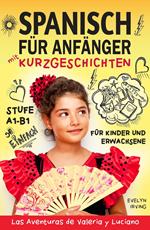 Spanisch für Anfänger mit Kurzgeschichten: Spanisch Lernen Einfach und Schnell für Kinder und Erwachsene Stufe A1 B1