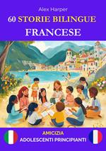 60 Storie Bilingue per Imparare Il Francese : Amicizia per Adolescenti Principianti