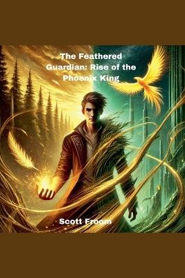 The Feathered Guardian: Rise of the Phoenix King - Scott Froom - cover