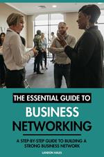 The Essential Guide to Business Networking: A Step-By-Step Guide to Building A Strong Business Network