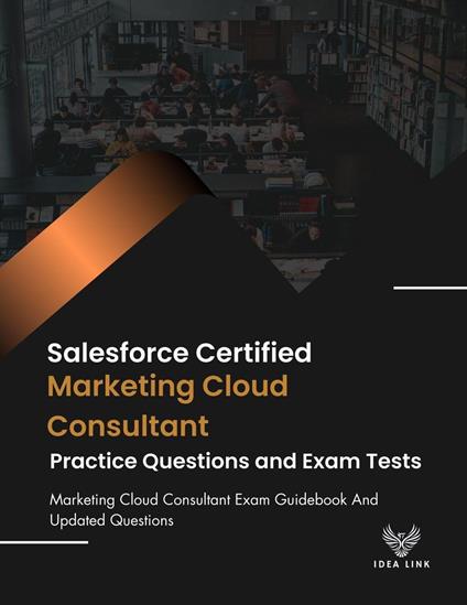 Salesforce Certified Marketing Cloud Consultant Practice Questions And Exam Tests Marketing Cloud Consultant Exam Guidebook And Updated Questions