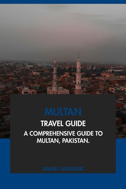 Multan Travel Guide: A Comprehensive Guide to Multan, Pakistan