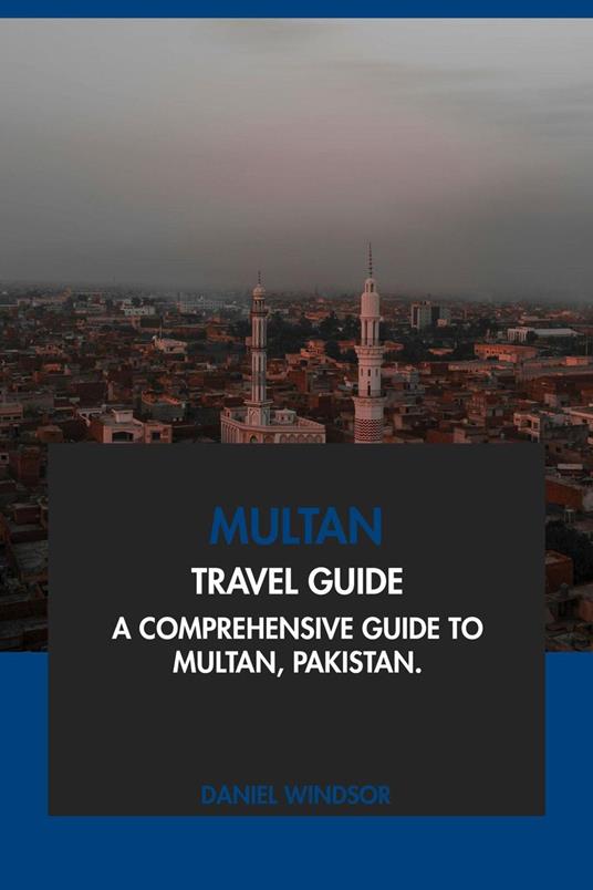 Multan Travel Guide: A Comprehensive Guide to Multan, Pakistan