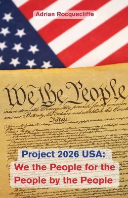 Project 2026 USA: We the People, For the People, By the People - Adrian Rocquecliffe - cover