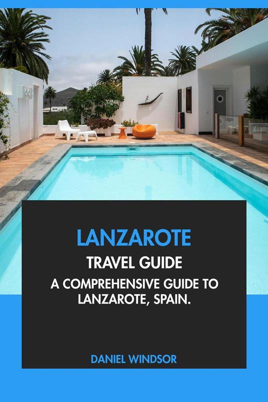 Lanzarote Travel Guide: A Comprehensive Guide to Lanzarote, Spain