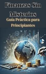 Finanzas Sin Misterios: Guía Práctica para Principiantes
