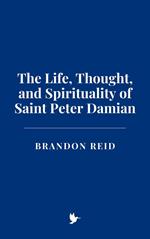 The Life, Thought, and Spirituality of Saint Peter Damian