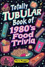 The Totally Tubular Book of 1980s Food Trivia
