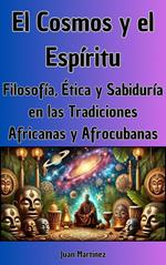 El Cosmos y el Espíritu: Filosofía, Ética y Sabiduría en las Tradiciones Africanas y Afrocubanas