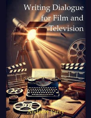 Writing Dialogue for Film and Television - Andrew Parry - cover