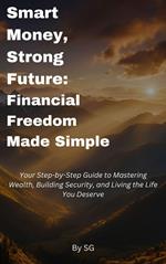 Smart Money, Strong Future: Financial Freedom Made Simple