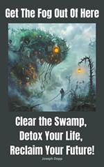 Get the Fog Out Of Here: Clear the Swamp, Detox Your Life, Reclaim Your Future