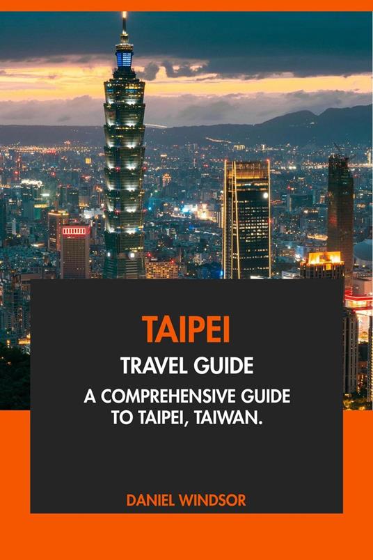Taipei Travel Guide: A Comprehensive Guide to Taipei, Taiwan