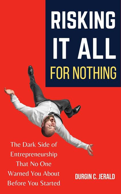Risking It All for Nothing: The Dark Side of Entrepreneurship That No One Warned You About Before You Started