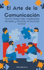 El Arte de la Comunicación: “Cómo Desarrollar Habilidades Sociales y Dominar la Escucha Activa