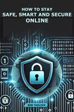How To Stay Safe, Smart and Secure Online