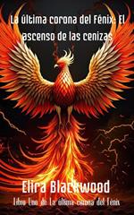 La última corona del Fénix: El ascenso de las cenizas : Libro Uno de La última corona del Fénix (Spanish Edition)