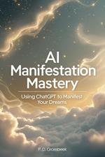 AI Manifestation Mastery: Using ChatGPT to Manifest Your Dreams