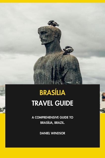Brasília Travel Guide: A Comprehensive Guide to Brasília, Brazil.