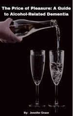 The Price of Pleasure: A Guide to Alcohol Related Dementia