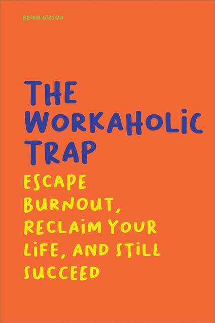 The Workaholic Trap Escape Burnout, Reclaim Your Life, And Still Succeed
