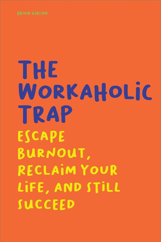 The Workaholic Trap Escape Burnout, Reclaim Your Life, And Still Succeed