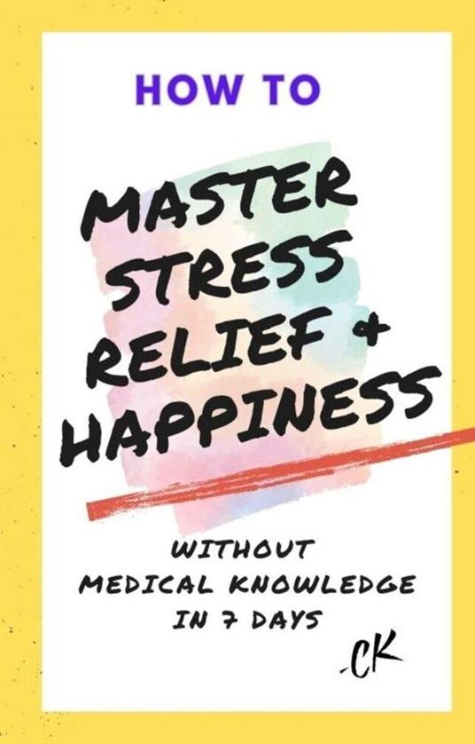 How to Master Stress Relief & Happiness Without Medical Knowledge in 7 Days