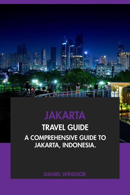 Jakarta Travel Guide: A Comprehensive Guide to Jakarta, Indonesia
