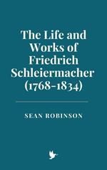 The Life and Works of Friedrich Schleiermacher (1768-1834)