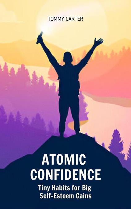 Atomic Confidence: Tiny Habits for Big Self-Esteem Gains