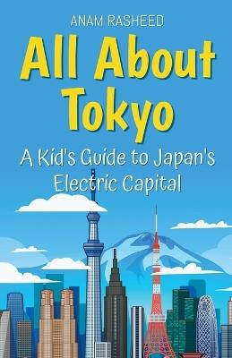 All About Tokyo: A Kid's Guide to Japan's Electric Capital - Anam Rasheed - cover