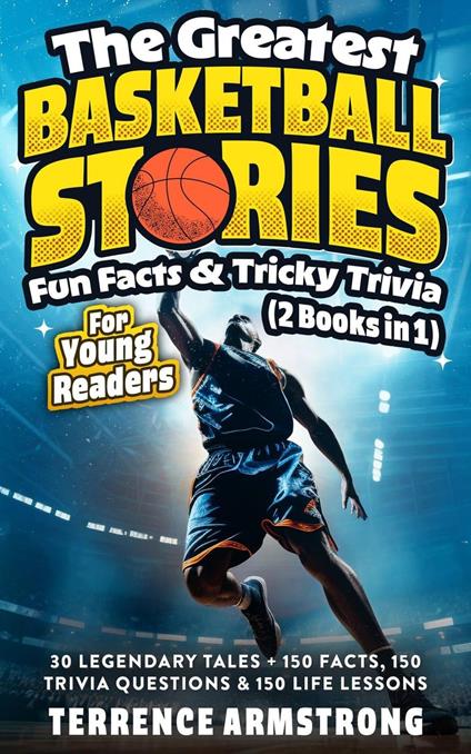 The Greatest Basketball Stories, Fun Facts & Tricky Trivia For Young Readers (2 Books In 1): 30 Legendary Tales + 150 Facts, 150 Trivia Questions & 150 Life Lessons From Basketball GOATS - Terrence Armstrong - ebook