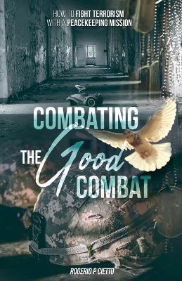 Combating the Good Combat - How to Fight Terrorism with a Peacekeeping Mission - Rogerio Cietto - cover