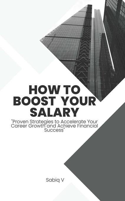 How to Boost Your Salary : " Proven Strategies to Accelerate Your Career Growth and Achieve Financial Success"