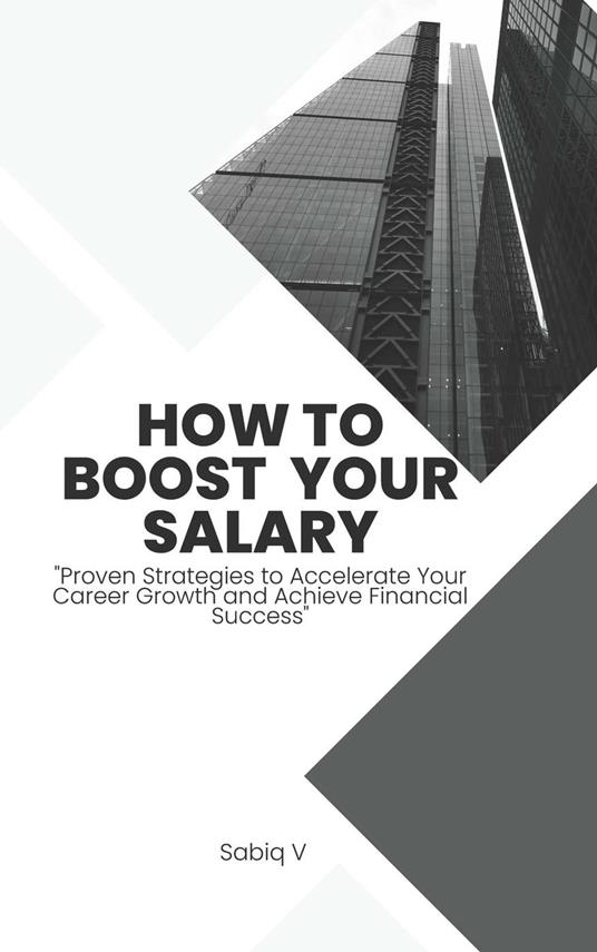 How to Boost Your Salary : " Proven Strategies to Accelerate Your Career Growth and Achieve Financial Success"