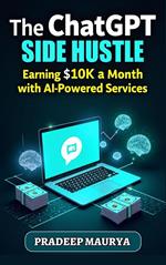 The ChatGPT Side Hustle: Earning $10K a Month with AI-Powered Services