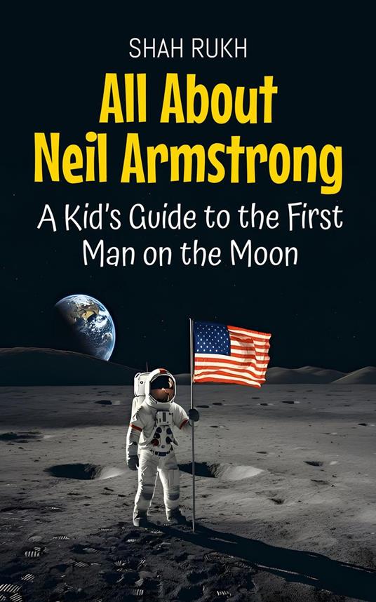 All About Neil Armstrong: A Kid’s Guide to the First Man on the Moon - Shah Rukh - ebook