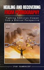 Healing and Recovering from Pornography: Fighting Addictions, Viewed from a Biblical Perspective