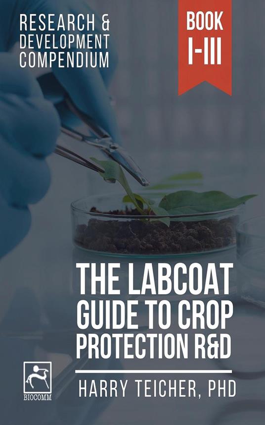 The Labcoat Guide To Crop Protection R&D: Books I-III