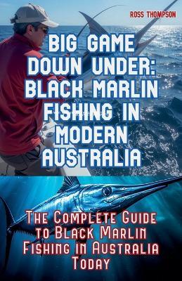 Big Game Fishing Down Under - Complete Guide to Black Marlin Fishing - Ross Thompson - cover