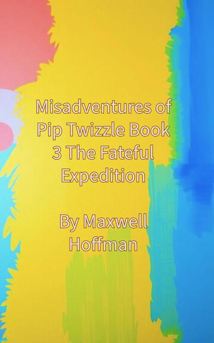 Misadventures of Pip Twizzle Book 3 The Fateful Expedition