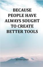 Because People Have Always Sought To Create Better Tools