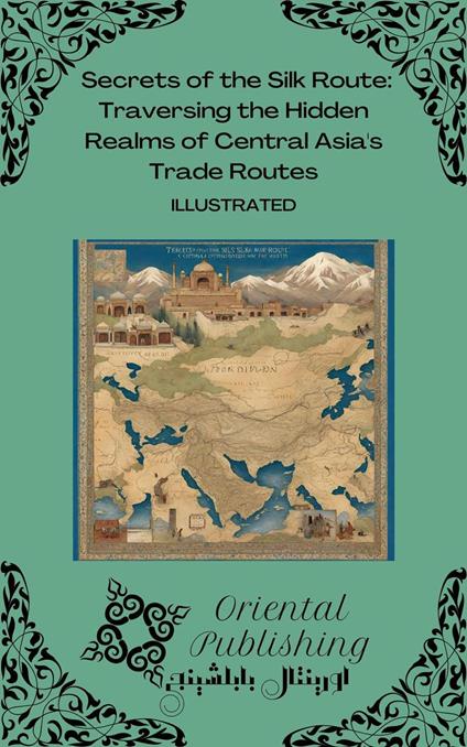 Secrets of the Silk Route Traversing the Hidden Realms of Central Asia's Trade Routes