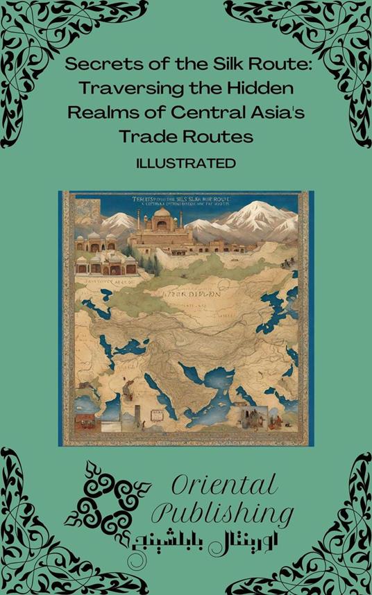 Secrets of the Silk Route Traversing the Hidden Realms of Central Asia's Trade Routes