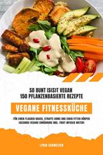 Vegane Fitnessküche: So bunt is(s)t vegan – 150 pflanzenbasierte Rezepte für einen flachen Bauch, straffe Arme und einen fitten Körper (Gesunde vegane Ernährung inkl. Fruit Infused Water)
