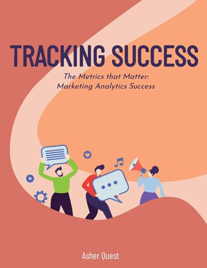 Tracking Sucess: The Metrics that Matter Marketing Analytics Success