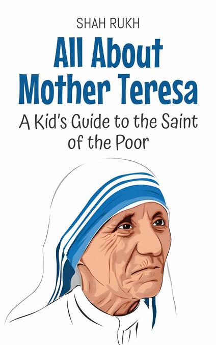 All About Mother Teresa: A Kid’s Guide to the Saint of the Poor - Shah Rukh - ebook