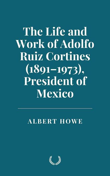 The Life and Work of Adolfo Ruiz Cortines (1891–1973) President of Mexico