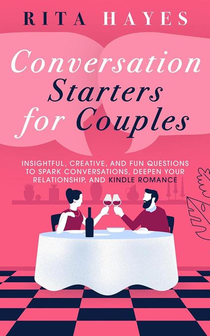 Conversation Starters for Couples: Insightful, Creative, and Fun Questions to Spark Conversations, Deepen Your Relationship, and Kindle Romance