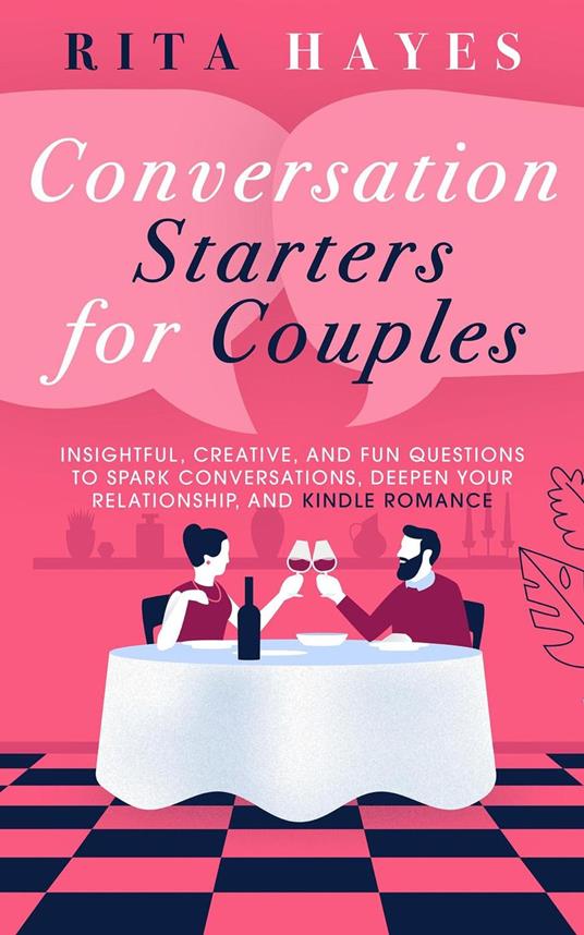 Conversation Starters for Couples: Insightful, Creative, and Fun Questions to Spark Conversations, Deepen Your Relationship, and Kindle Romance